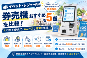 イベント・レジャー向け券売機おすすめ5選を比較!短期レンタルの費用相場・選び方を徹底解説